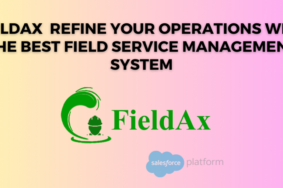 FieldAx Refine Your Operations with the Best Field Service Management System
