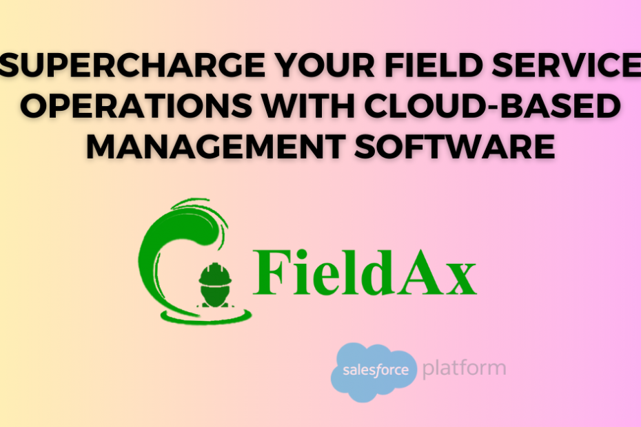 Supercharge Your Field Service Operations with Cloud-Based Management Software
